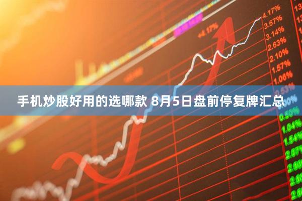 手机炒股好用的选哪款 8月5日盘前停复牌汇总