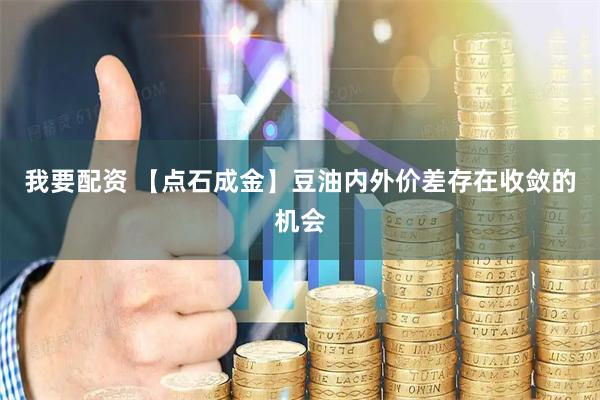 我要配资 【点石成金】豆油内外价差存在收敛的机会