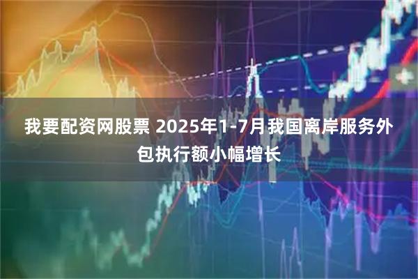 我要配资网股票 2025年1-7月我国离岸服务外包执行额小幅增长