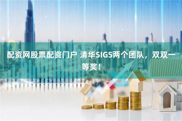 配资网股票配资门户 清华SIGS两个团队，双双一等奖！