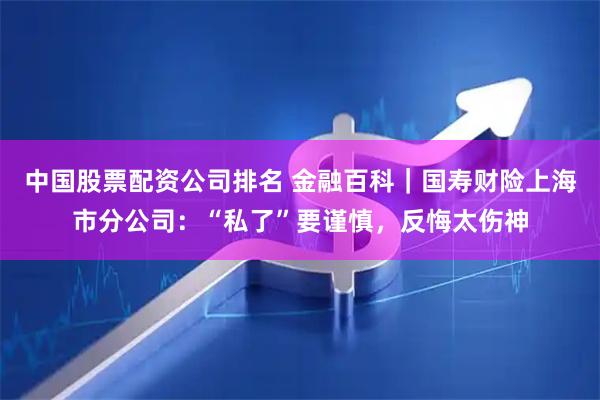 中国股票配资公司排名 金融百科｜国寿财险上海市分公司：“私了”要谨慎，反悔太伤神