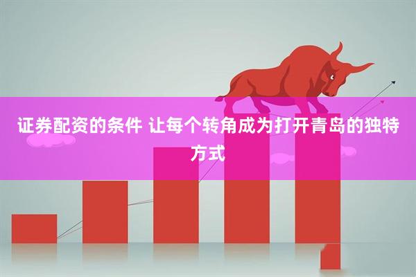 证券配资的条件 让每个转角成为打开青岛的独特方式