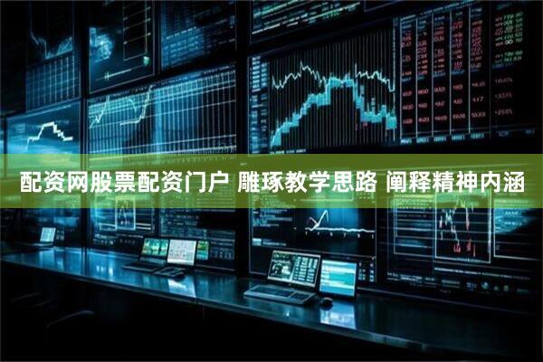 配资网股票配资门户 雕琢教学思路 阐释精神内涵