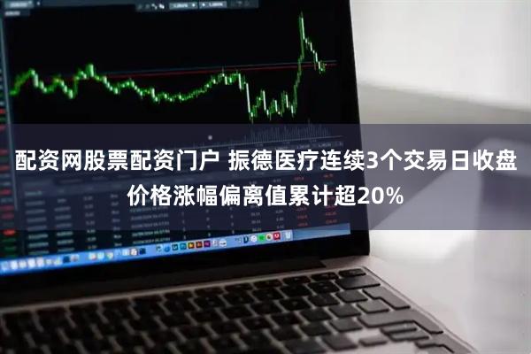 配资网股票配资门户 振德医疗连续3个交易日收盘价格涨幅偏离值累计超20%