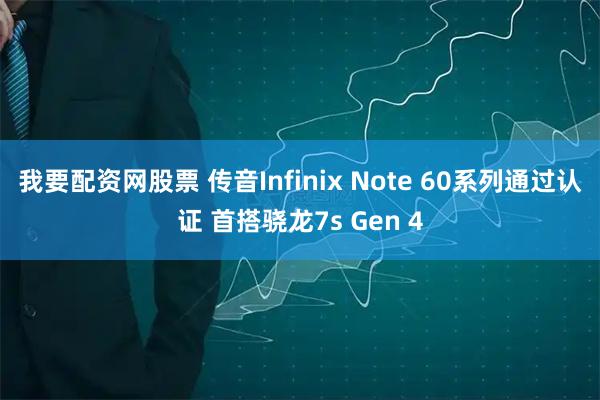 我要配资网股票 传音Infinix Note 60系列通过认证 首搭骁龙7s Gen 4
