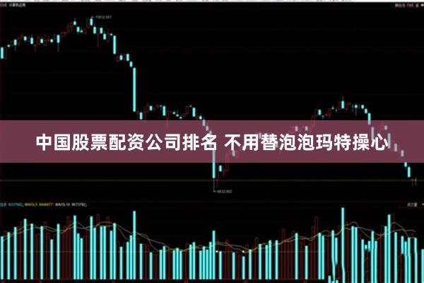 中国股票配资公司排名 不用替泡泡玛特操心