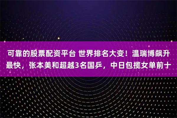 可靠的股票配资平台 世界排名大变！温瑞博飙升最快，张本美和超越3名国乒，中日包揽女单前十