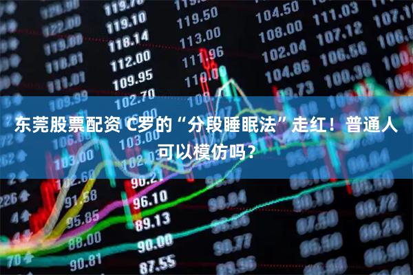东莞股票配资 C罗的“分段睡眠法”走红！普通人可以模仿吗？
